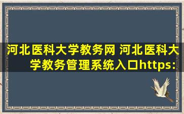 河北医科大学教务网 河北医科大学教务管理系统入口https：jwc.hebmu.edu*